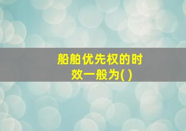 船舶优先权的时效一般为( )